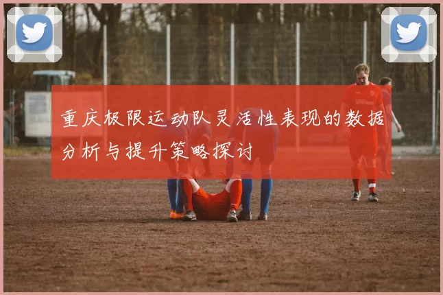 重庆极限运动队灵活性表现的数据分析与提升策略探讨