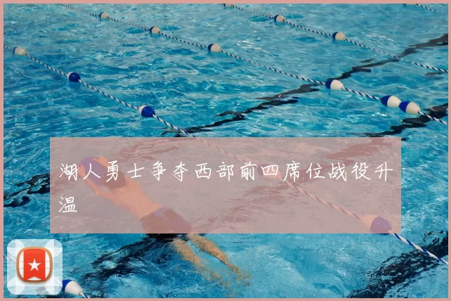 湖人勇士争夺西部前四席位战役升温