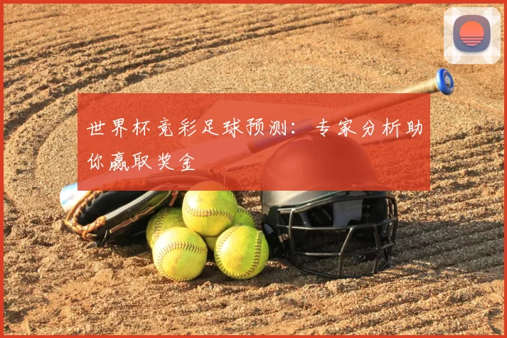 世界杯竞彩足球预测:专家分析助你赢取奖金