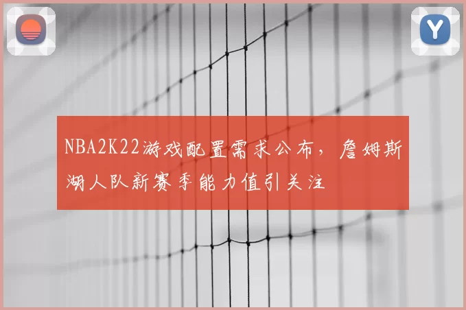 NBA2K22游戏配置需求公布，詹姆斯湖人队新赛季能力值引关注