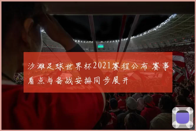 沙滩足球世界杯2021赛程公布 赛事看点与备战安排同步展开