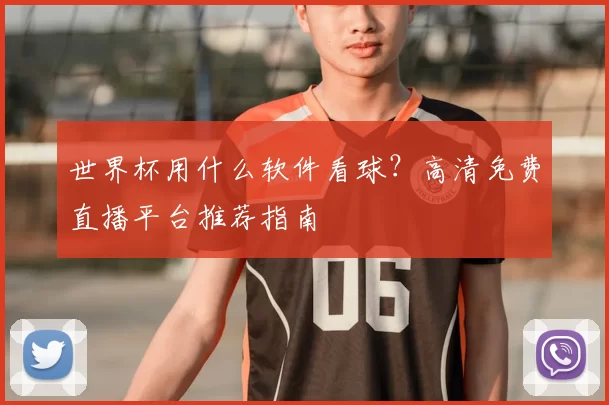 世界杯用什么软件看球？高清免费直播平台推荐指南