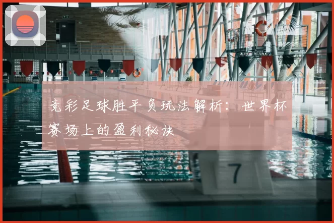 竞彩足球胜平负玩法解析：世界杯赛场上的盈利秘诀