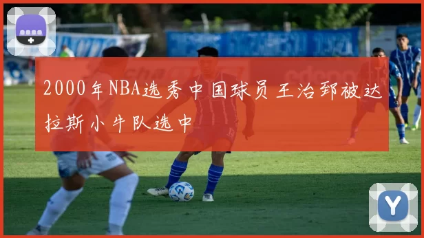 2000年NBA选秀中国球员王治郅被达拉斯小牛队选中