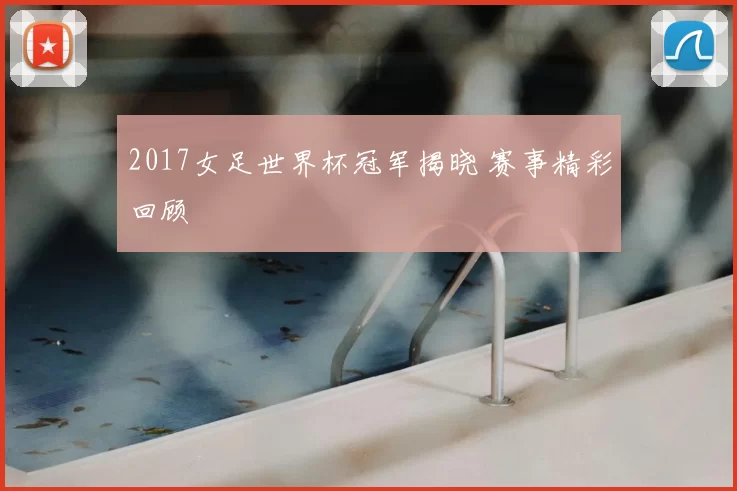 2017女足世界杯冠军揭晓 赛事精彩回顾