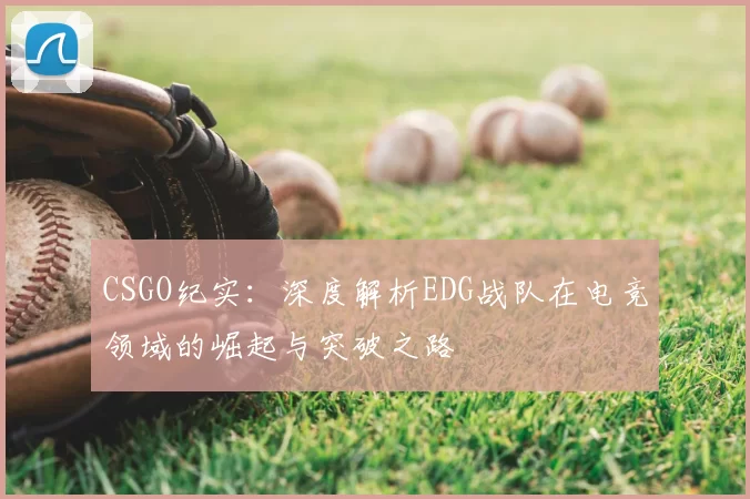 CSGO纪实：深度解析EDG战队在电竞领域的崛起与突破之路
