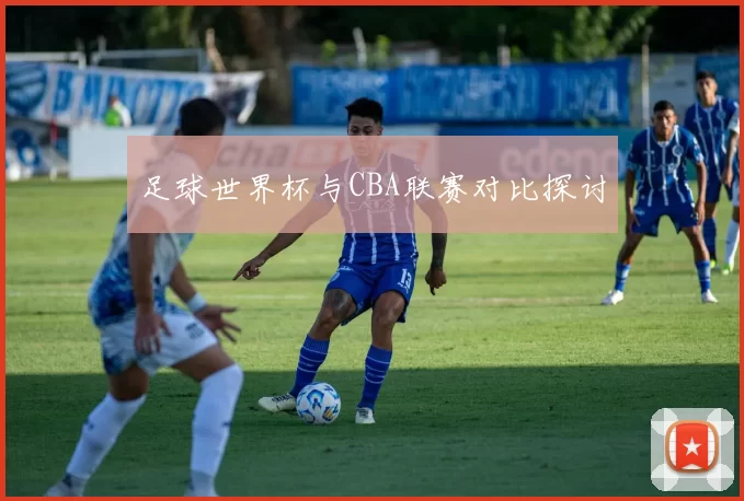 足球世界杯与CBA联赛对比探讨