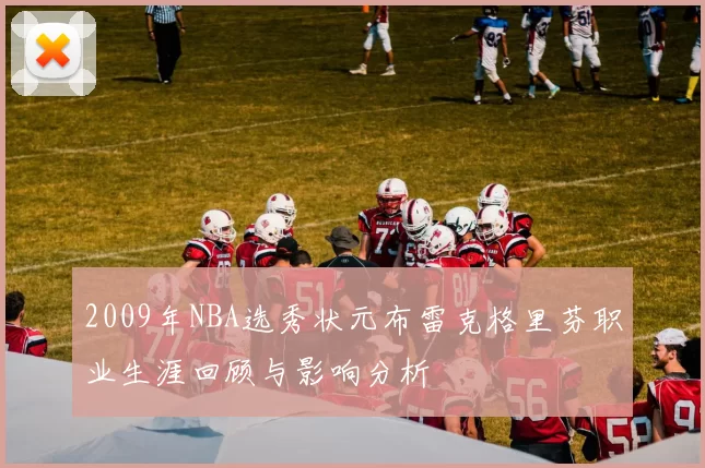2009年NBA选秀状元布雷克格里芬职业生涯回顾与影响分析
