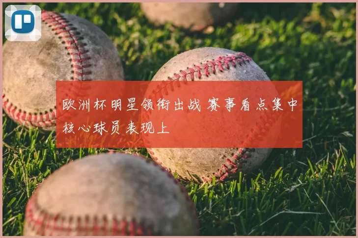 欧洲杯明星领衔出战 赛事看点集中核心球员表现上
