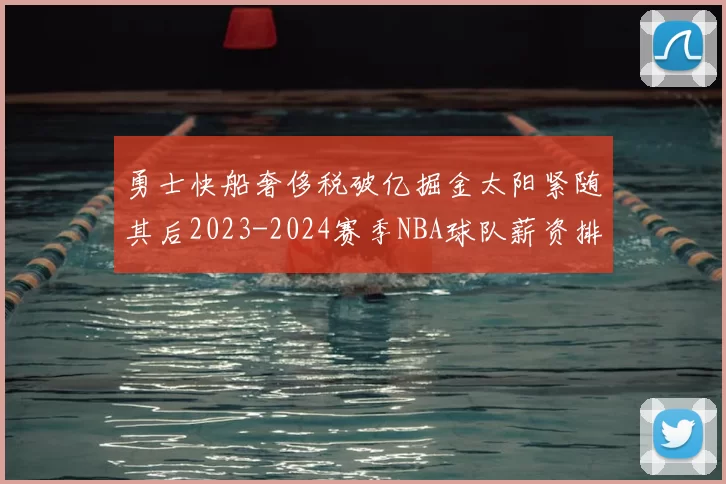勇士快船奢侈税破亿掘金太阳紧随其后2023-2024赛季NBA球队薪资排行出炉
