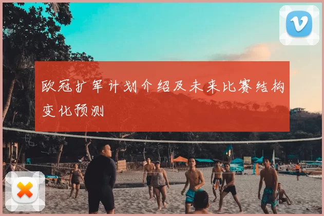 欧冠扩军计划介绍及未来比赛结构变化预测