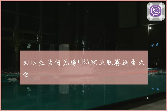 刘以生为何无缘CBA职业联赛选秀大会
