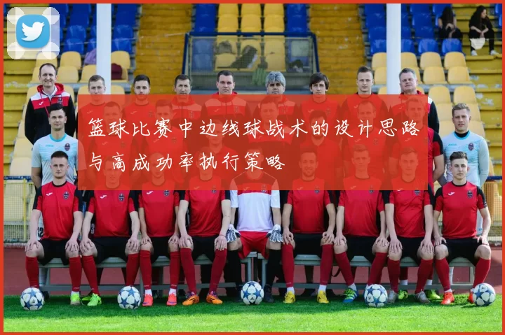 篮球比赛中边线球战术的设计思路与高成功率执行策略