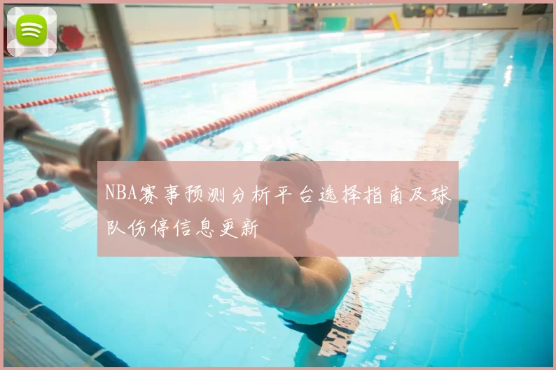 NBA赛事预测分析平台选择指南及球队伤停信息更新
