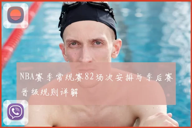 NBA赛季常规赛82场次安排与季后赛晋级规则详解