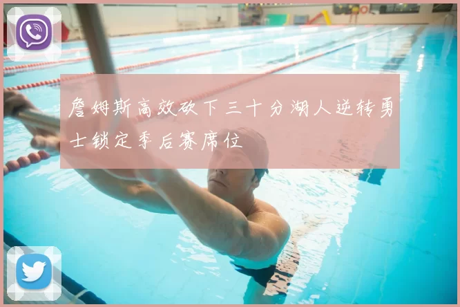 詹姆斯高效砍下三十分湖人逆转勇士锁定季后赛席位