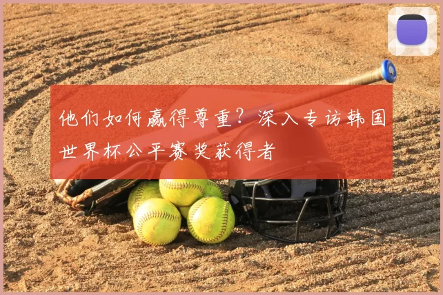 他们如何赢得尊重?深入专访韩国世界杯公平赛奖获得者