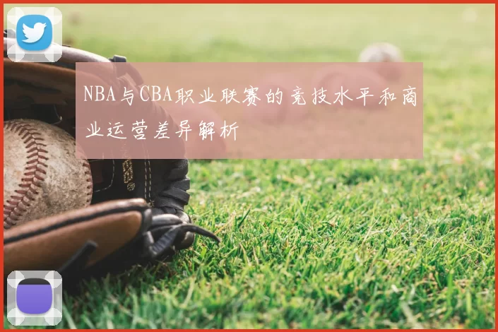 NBA与CBA职业联赛的竞技水平和商业运营差异解析