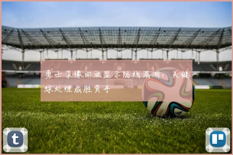 勇士录像回放显示防线漏洞，关键球处理成胜负手