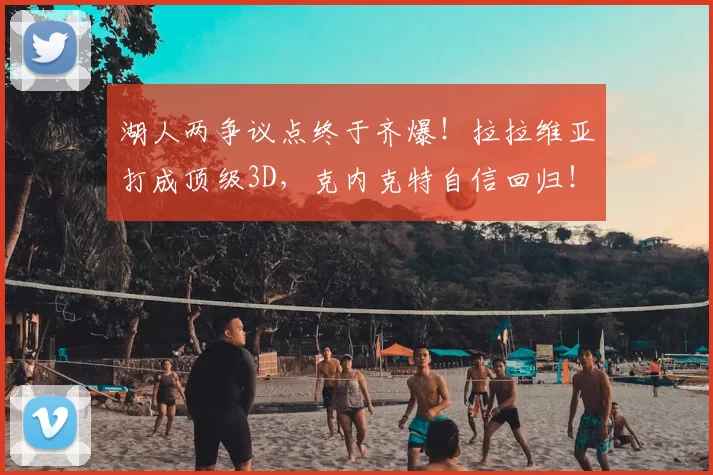 湖人两争议点终于齐爆!拉拉维亚打成顶级3D,克内克特自信回归!