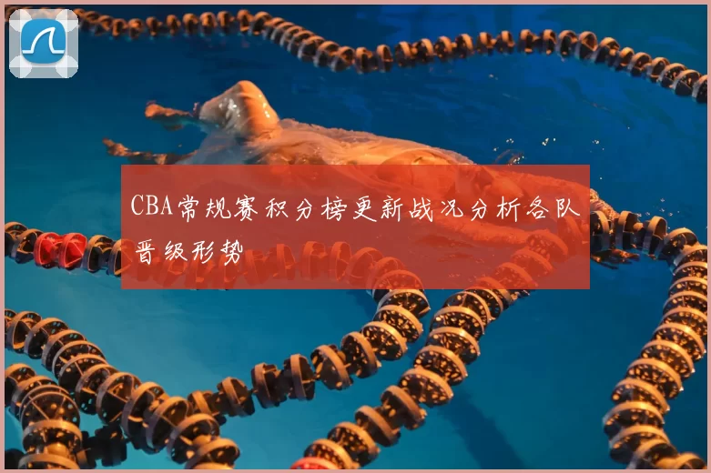 CBA常规赛积分榜更新战况分析各队晋级形势