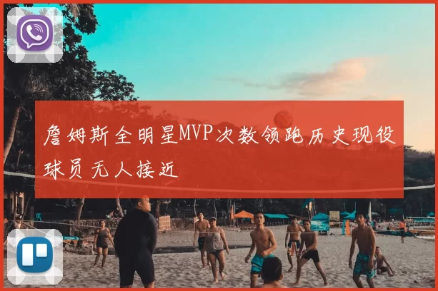 詹姆斯全明星MVP次数领跑历史现役球员无人接近