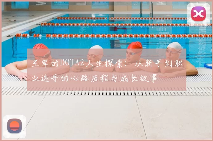 王军的DOTA2人生探索：从新手到职业选手的心路历程与成长故事