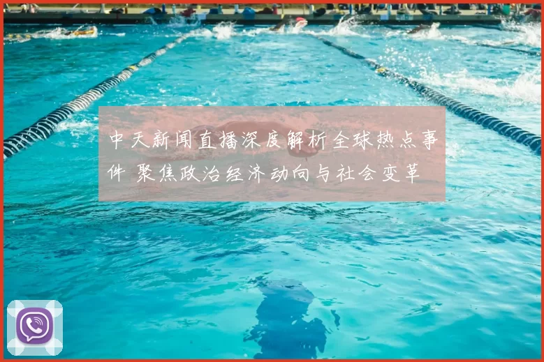 中天新闻直播深度解析全球热点事件 聚焦政治经济动向与社会变革