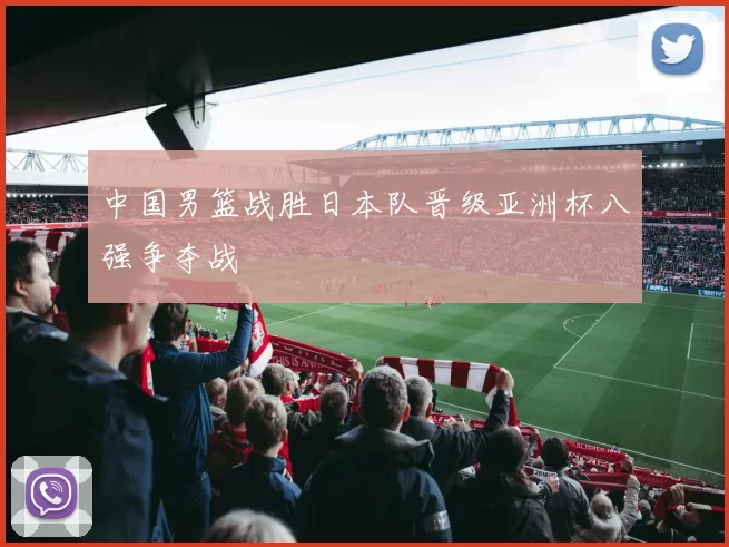 中国男篮战胜日本队晋级亚洲杯八强争夺战