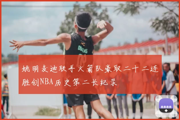 姚明麦迪联手火箭队豪取二十二连胜创NBA历史第二长纪录