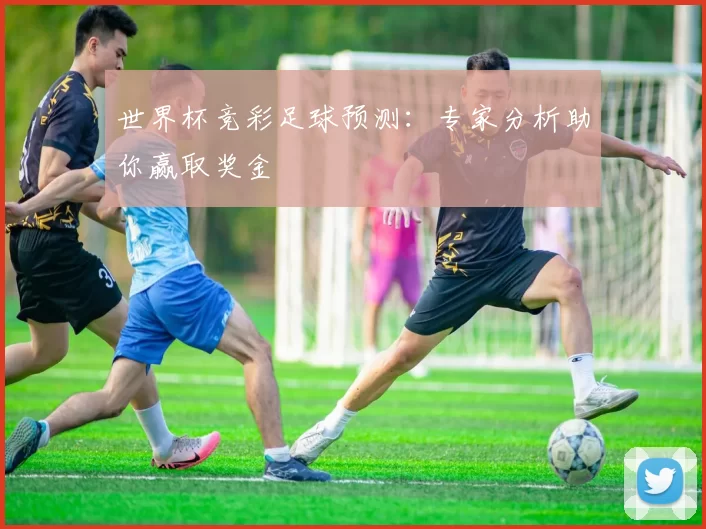 世界杯竞彩足球预测:专家分析助你赢取奖金