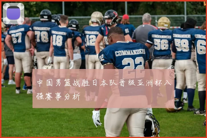 中国男篮战胜日本队晋级亚洲杯八强赛事分析