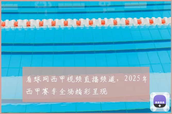 看球网西甲视频直播频道，2025年西甲赛季全场精彩呈现