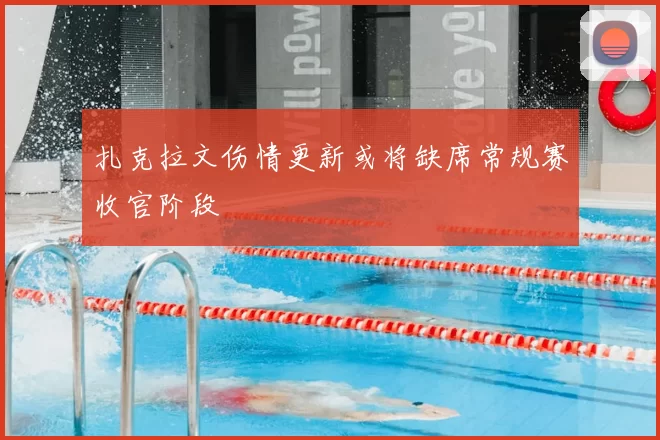 扎克拉文伤情更新或将缺席常规赛收官阶段