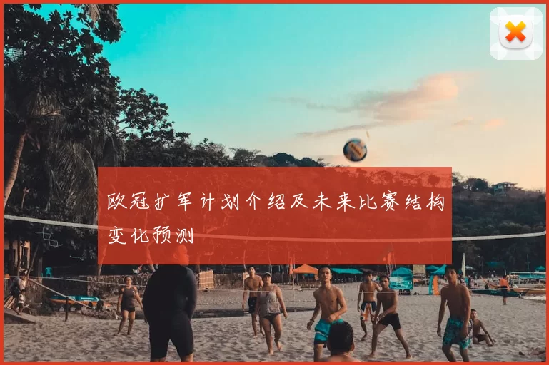 欧冠扩军计划介绍及未来比赛结构变化预测
