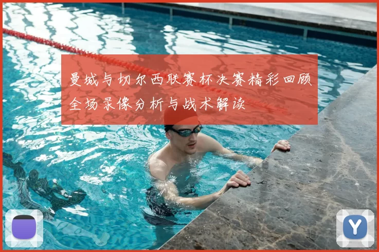 曼城与切尔西联赛杯决赛精彩回顾全场录像分析与战术解读