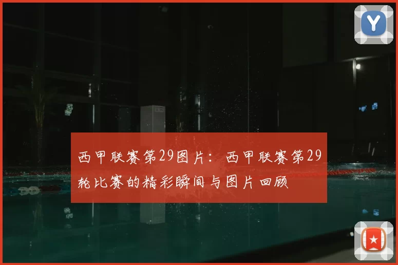 西甲联赛第29图片：西甲联赛第29轮比赛的精彩瞬间与图片回顾