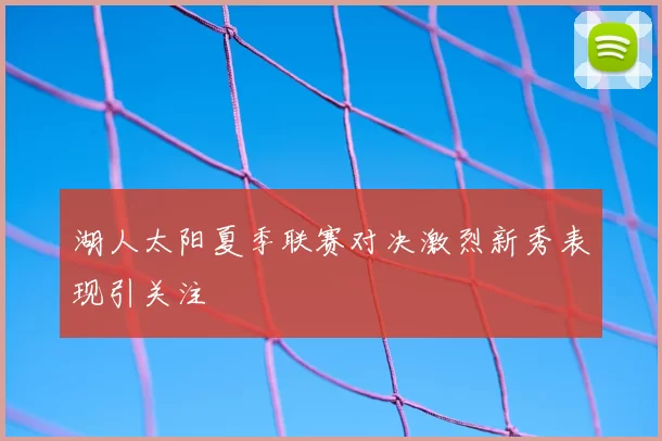 湖人太阳夏季联赛对决激烈新秀表现引关注