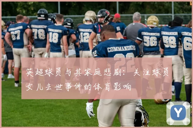 英超球员与其家庭悲剧：关注球员女儿去世事件的体育影响