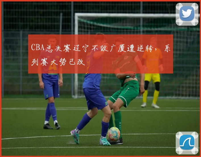 CBA总决赛辽宁不敌广厦遭逆转，系列赛大势已改