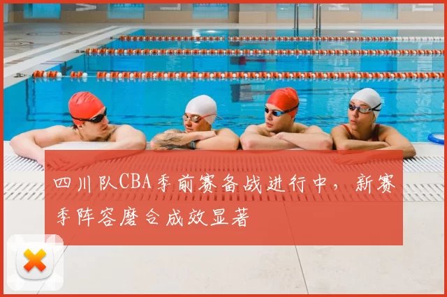 四川队CBA季前赛备战进行中,新赛季阵容磨合成效显著