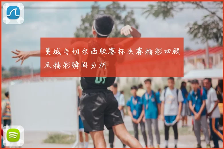 曼城与切尔西联赛杯决赛精彩回顾及精彩瞬间分析