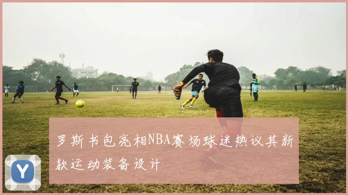 罗斯书包亮相NBA赛场球迷热议其新款运动装备设计