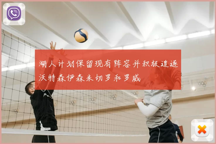 湖人计划保留现有阵容并积极追逐沃特森伊森米切罗和罗威