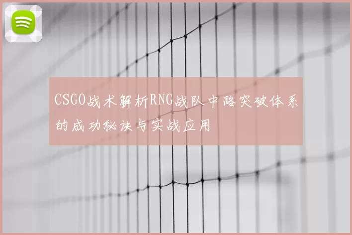 CSGO战术解析RNG战队中路突破体系的成功秘诀与实战应用