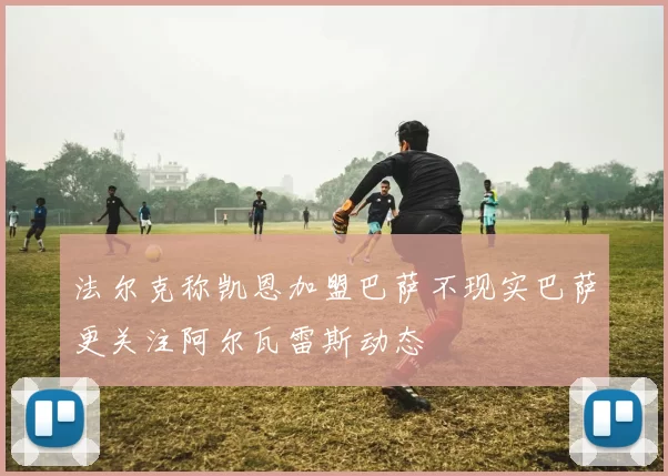 法尔克称凯恩加盟巴萨不现实巴萨更关注阿尔瓦雷斯动态