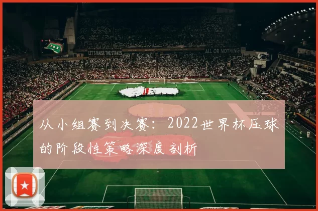 从小组赛到决赛：2022世界杯压球的阶段性策略深度剖析