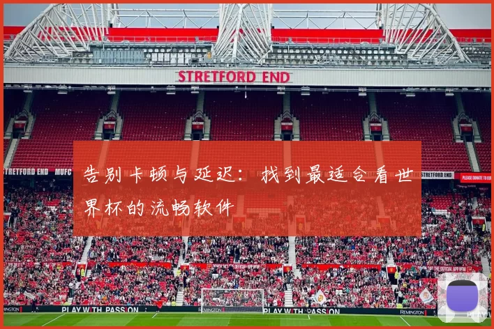 告别卡顿与延迟：找到最适合看世界杯的流畅软件
