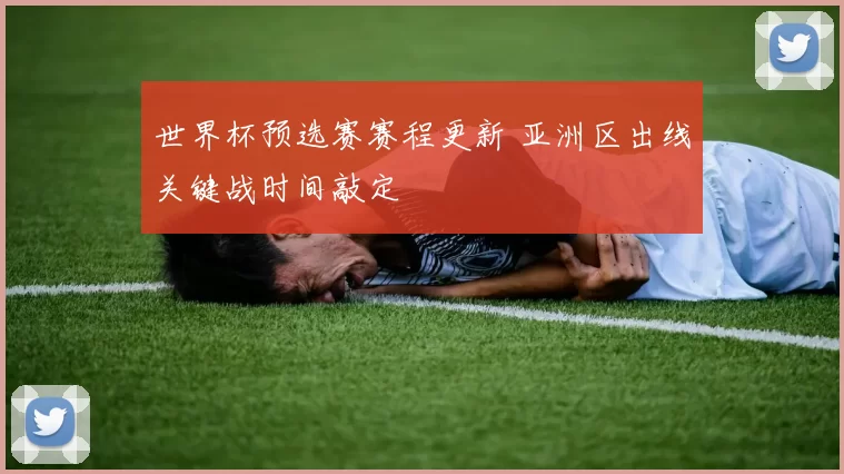 世界杯预选赛赛程更新 亚洲区出线关键战时间敲定