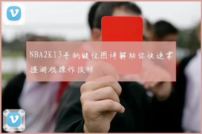NBA2K13手柄键位图详解助你快速掌握游戏操作技巧